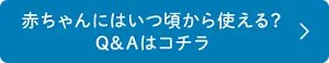 赤ちゃんにはいつ頃から使える？ Q&Aはコチラ