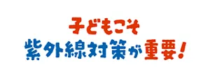 子どもこそ紫外線対策が重要！
