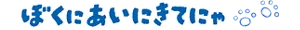 ぼくにあいにきてにゃ