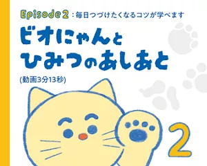 Episode 2：毎日つづけたくなるコツが学べます「ビオにゃんとひみつのあしあと」（動画3分13秒）