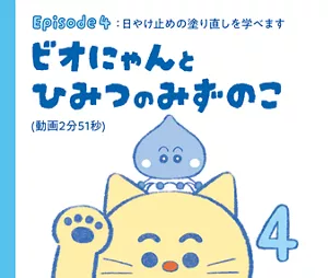 Episode 4：日やけ止めの塗り直しを学べます「ビオにゃんとひみつのみずのこ」（動画2分51秒）