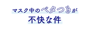 マスク中のベタつきが不快な件