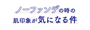ノーファンデの時の肌印象が気になる件