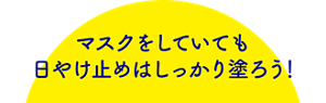 マスクをしていても日やけ止めはしっかり塗ろう！