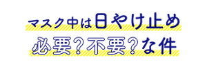 マスク中は日やけ止め必要？不要？な件