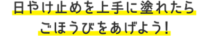 日やけ止めを上手に塗れたらごほうびをあげよう！