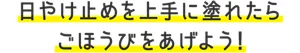 日やけ止めを上手に塗れたらごほうびをあげよう！