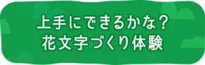 上手にできるかな？ 花文字づくり体験