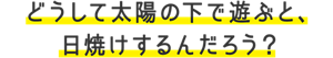どうして太陽の下で遊ぶと、日焼けするんだろう？