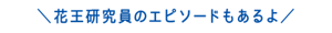 花王研究員のエピソードもあるよ