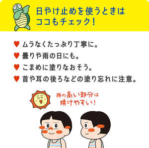 日やけ止めを使うときはココもチェック！ ムラなくたっぷり丁寧に。曇りや雨の日にも。こまめに塗りなおそう。首や耳の後ろなどの塗り忘れに注意。