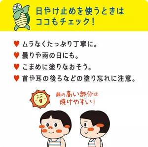 日やけ止めを使うときはココもチェック！ ムラなくたっぷり丁寧に。曇りや雨の日にも。こまめに塗りなおそう。首や耳の後ろなどの塗り忘れに注意。