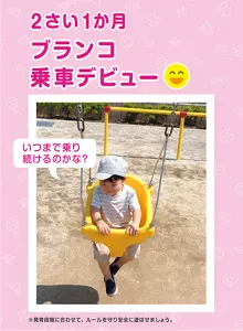 2さい1か月 ブランコ乗車デビュー「いつまで乗り続けるのかな？」※発育段階に合わせて、ルールを守り安全に遊ばせましょう。