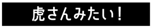 虎さんみたい！