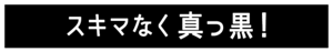 スキマなく真っ黒！