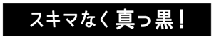 スキマなく真っ黒！