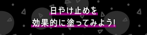 日やけ止めを効果的に塗ってみよう！
