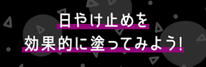 日やけ止めを効果的に塗ってみよう！