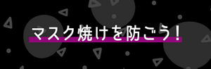 マスク焼けを防ごう！