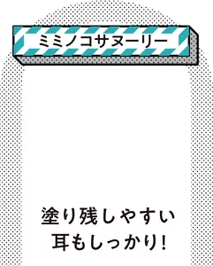 ［ミミノコサヌーリー］塗り残しやすい耳もしっかり！