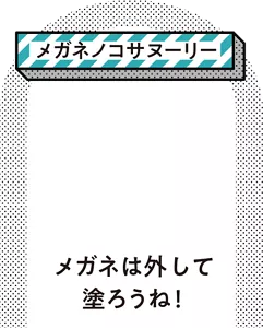 ［メガネノコサヌーリー］メガネは外して塗ろうね！