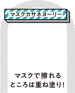 ［マスクカサネヌーリー］マスクで擦れるところは重ね塗り！