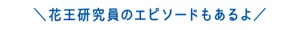 花王研究員のエピソードもあるよ