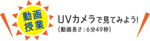 ［動画授業］UVカメラで見てみよう！（動画長さ：6分49秒）