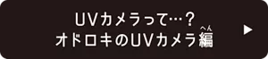 UVカメラって…？ オドロキのUVカメラ編