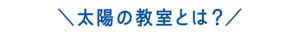 太陽の教室とは？