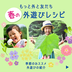 もっと外と友だち 春の外遊びレシピ。季節のおススメ外遊びの紹介