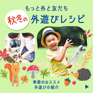 もっと外と友だち 秋冬の外遊びレシピ。季節のおススメ外遊びの紹介
