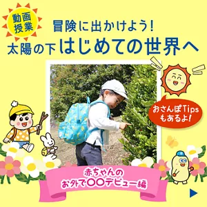 ［動画授業］冒険に出かけよう！ 太陽の下はじめての世界へ。赤ちゃんのお外で〇〇デビュー編