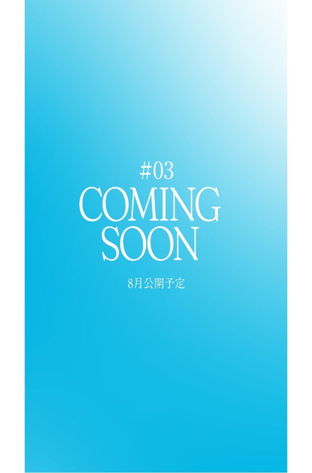 #03 COMING SOON 8月公開予定