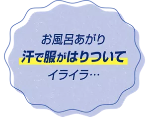 お風呂あがり汗で服がはりついてイライラ…