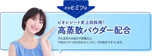 そのヒミツはビオレシート史上初採用！ 高蒸散パウダー配合。汗に含まれる塩分や皮脂など、不快なベタつきの元をキャッチし、汗を乾きやすくします。
