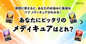 「あなたにピッタリのメディキュアはどれ？」ページへ。バブ メディキュア ほぐ軽スッキリ、バブ メディキュア 温もりナイト、バブ メディキュア 爽快リカバリー、バブ メディキュア 発汗リフレッシュ浴のパッケージ画像。質問に答えると、あなたのお悩みに最適なバブ メディキュアがわかる！［医薬部外品］
