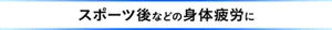 スポーツ後などの身体疲労に