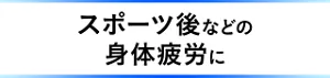 スポーツ後などの身体疲労に