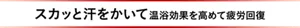 スカッと汗をかいて温浴効果を高めて疲労回復