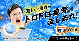 「濃い※～炭酸でドロドロ疲労感※1を流し去れ！」スペシャルサイトへ。炭酸イメージを背景にして、やす子さんがお風呂に入りながら、錠剤を片手の手のひらの上に浮かべているイメージ画像 ※比較対象：当社バブクール涼やかミントの香り ※1汗だくになる季節の疲労感のこと 