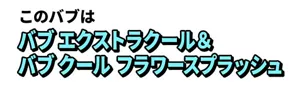 このバブは バブ エクストラクール＆バブ クール フラワースプラッシュ