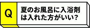Q.夏のお風呂に入浴剤は入れた方がいい？