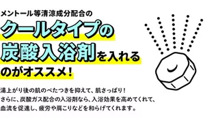 「メントール等清涼成分配合のクールタイプの炭酸入浴剤を入れるのがオススメ！」湯あがり後の肌のべたつきを抑えて、肌さっぱり！さらに、炭酸ガス配合の入浴剤なら、入浴効果を高めてくれて、血流を促進し、疲労や肩こりなどを和らげてくれます。バブの錠剤イラストイメージ画像