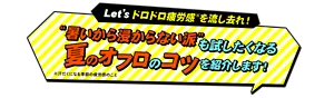 Let'ｓドロドロ疲労感※を流し去れ！“暑いから浸からない派”も試したくなる夏のオフロのコツを紹介します！ ※汗だくになる季節の疲労感のこと