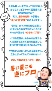 今年も暑～い夏がやってきますねえ。みなさんはどうやって猛暑疲れを乗り切りますか？　実は、浸かるだけ！の手軽な “夏バテ感※対策”があるんです～。　それは、38℃のぬるめのお湯にお気に入りのバブをポンと入れてゆったり浸かる“ぬるめバブ浴”！　バブの炭酸が、ぬるめのお湯でも入浴効果を高めて血行を促進して、夏バテ感※を軽減してくれるんです。　やりたいことたくさんある夏だから、立ち止まってなんていられない！　さあ、今年の夏をバブと一緒に。「暑い夏こそ逆にフロ（お風呂）」※疲労感　バブの錠剤イラストとやす子イメージ画像