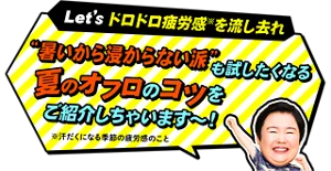 やす子さんが「Let'ｓドロドロ疲労感※を流し去れ！“暑いから浸からない派”も試したくなる夏のオフロのコツをご紹介しちゃいます～！」と言っているイメージ画像 ※汗だくになる季節の疲労感のこと