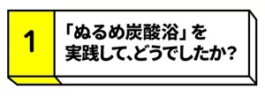 【1】「ぬるめ炭酸浴」を実践して､どうでしたか？