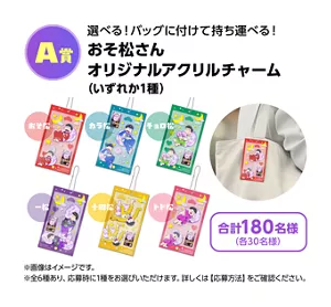 【A賞】選べる！バッグに付けて持ち運べる！ おそ松さんオリジナルアクリルチャーム（いずれか1種）合計180名様（各30名様）おそ松・カラ松・チョロ松・一松・十四松・トド松のアクリルチャームのイメージ画像。※全6種あり、応募時に1種をお選びいただけます。詳しくは【応募方法】をご確認ください。
