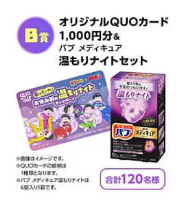 【B賞】オリジナルQUOカード1,000円分&バブ メディキュア 温もりナイトセット。合計120名様。6つ子（おそ松・カラ松・チョロ松・一松・十四松・トド松）が思い思いにくつろいでいるイラストが使用されたQUOカードのイメージ画像と温もりナイトのパッケージ画像。※QUOカードの絵柄は1種類となります。※バブ メディキュア 温もりナイトは6錠入り1箱です。